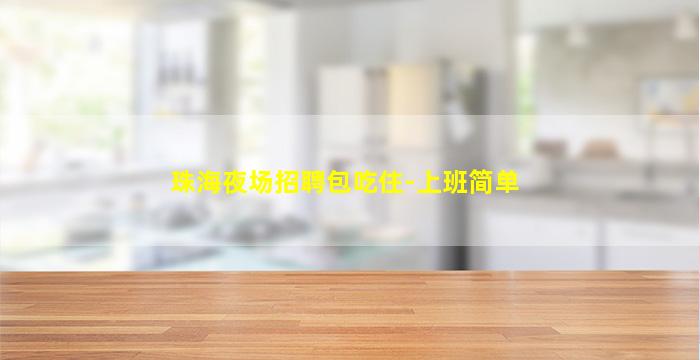 珠海夜场招聘包吃住-上班简单